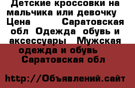 Детские кроссовки на мальчика или девочку › Цена ­ 500 - Саратовская обл. Одежда, обувь и аксессуары » Мужская одежда и обувь   . Саратовская обл.